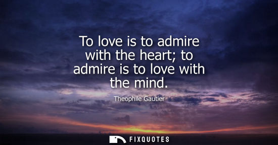 Small: To love is to admire with the heart to admire is to love with the mind
