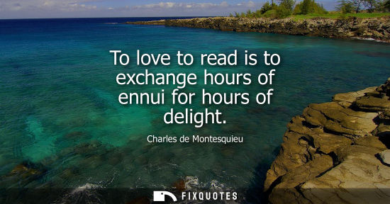 Small: To love to read is to exchange hours of ennui for hours of delight