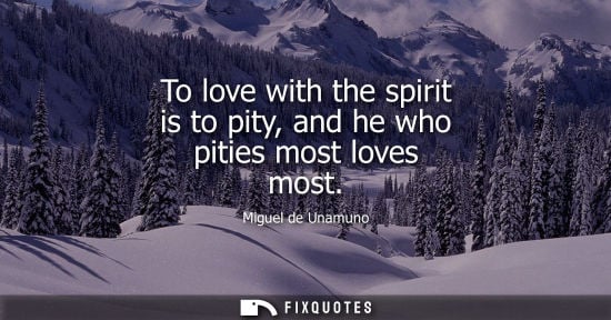 Small: To love with the spirit is to pity, and he who pities most loves most