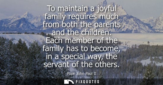 Small: To maintain a joyful family requires much from both the parents and the children. Each member of the fa