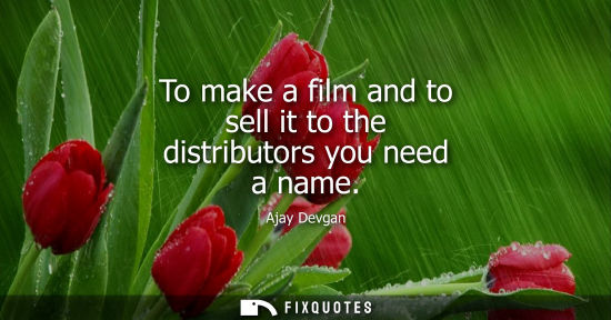 Small: To make a film and to sell it to the distributors you need a name
