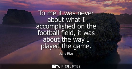 Small: To me it was never about what I accomplished on the football field, it was about the way I played the g