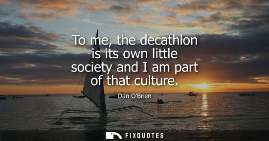 Small: To me, the decathlon is its own little society and I am part of that culture