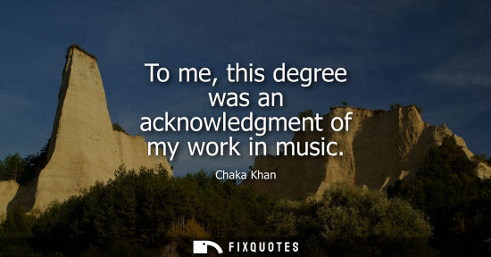 Small: To me, this degree was an acknowledgment of my work in music