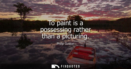 Small: To paint is a possessing rather than a picturing
