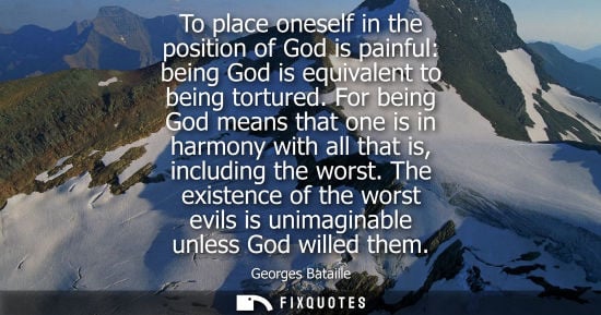 Small: To place oneself in the position of God is painful: being God is equivalent to being tortured.