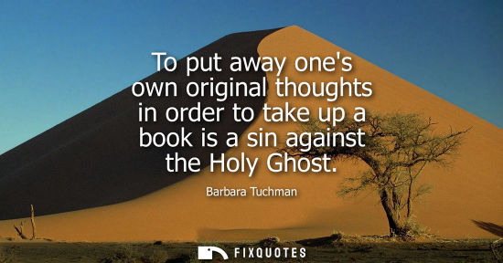 Small: To put away ones own original thoughts in order to take up a book is a sin against the Holy Ghost