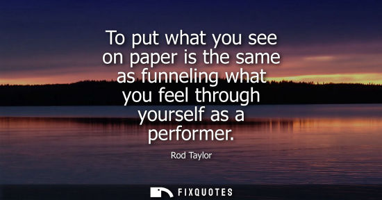 Small: To put what you see on paper is the same as funneling what you feel through yourself as a performer