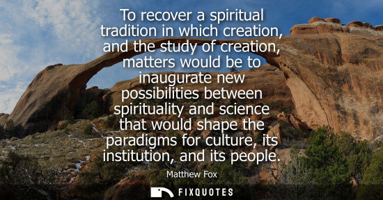 Small: To recover a spiritual tradition in which creation, and the study of creation, matters would be to inau
