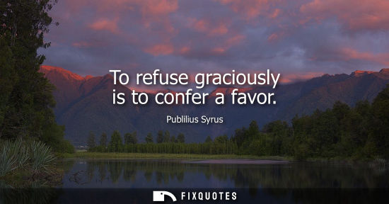 Small: To refuse graciously is to confer a favor
