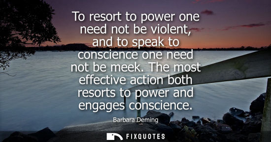 Small: To resort to power one need not be violent, and to speak to conscience one need not be meek. The most e