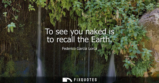 Small: To see you naked is to recall the Earth