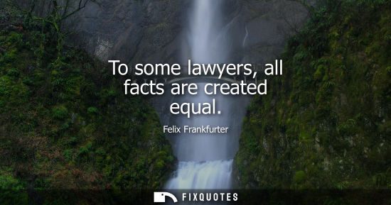 Small: To some lawyers, all facts are created equal