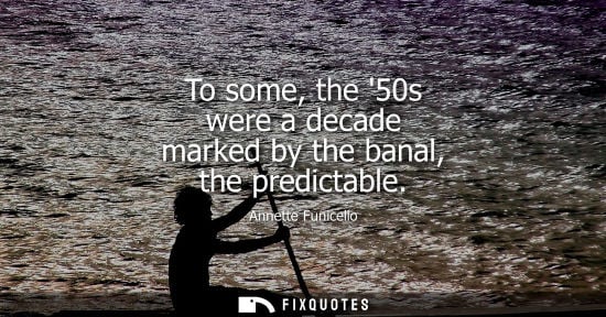 Small: To some, the 50s were a decade marked by the banal, the predictable