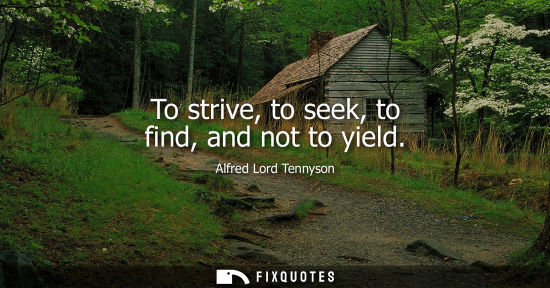 Small: To strive, to seek, to find, and not to yield