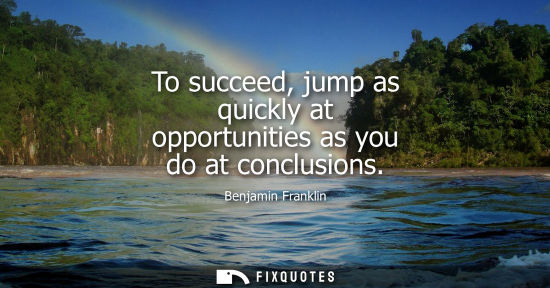 Small: To succeed, jump as quickly at opportunities as you do at conclusions