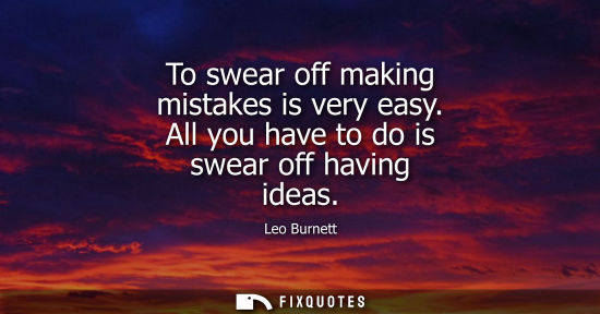Small: To swear off making mistakes is very easy. All you have to do is swear off having ideas