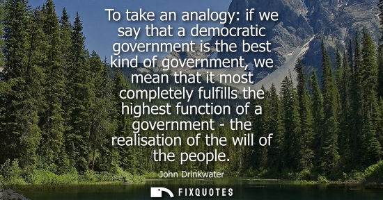 Small: To take an analogy: if we say that a democratic government is the best kind of government, we mean that