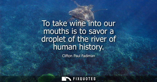 Small: To take wine into our mouths is to savor a droplet of the river of human history