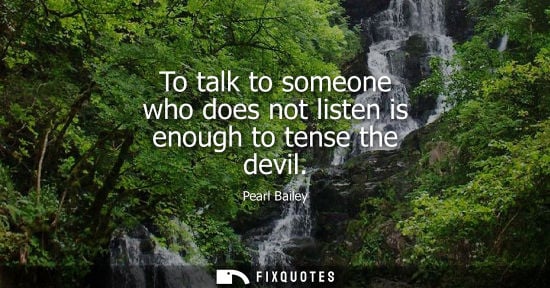 Small: To talk to someone who does not listen is enough to tense the devil