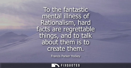 Small: To the fantastic mental illness of Rationalism, hard facts are regrettable things, and to talk about th
