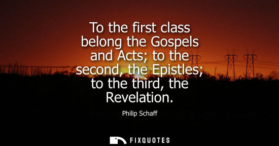Small: To the first class belong the Gospels and Acts to the second, the Epistles to the third, the Revelation