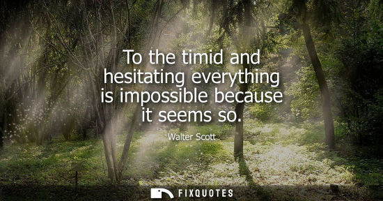 Small: To the timid and hesitating everything is impossible because it seems so