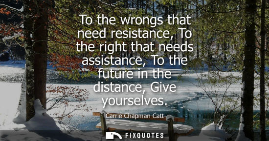 Small: To the wrongs that need resistance, To the right that needs assistance, To the future in the distance, 