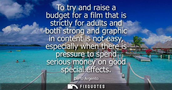Small: To try and raise a budget for a film that is strictly for adults and both strong and graphic in content
