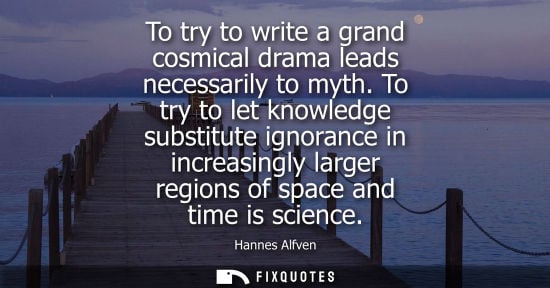 Small: To try to write a grand cosmical drama leads necessarily to myth. To try to let knowledge substitute ignorance