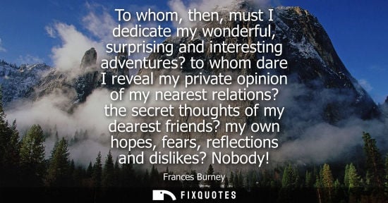 Small: To whom, then, must I dedicate my wonderful, surprising and interesting adventures? to whom dare I reve