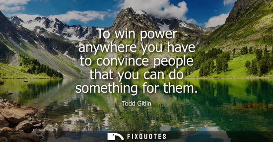 Small: To win power anywhere you have to convince people that you can do something for them