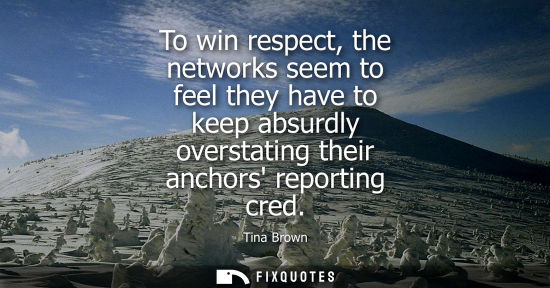 Small: To win respect, the networks seem to feel they have to keep absurdly overstating their anchors reportin