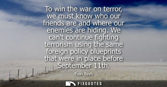 Small: To win the war on terror, we must know who our friends are and where our enemies are hiding. We cant continue 