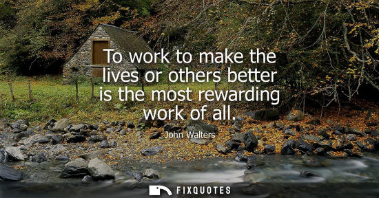 Small: To work to make the lives or others better is the most rewarding work of all