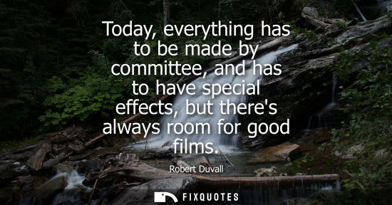 Small: Today, everything has to be made by committee, and has to have special effects, but theres always room 