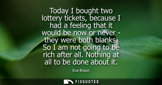 Small: Today I bought two lottery tickets, because I had a feeling that it would be now or never - they were b