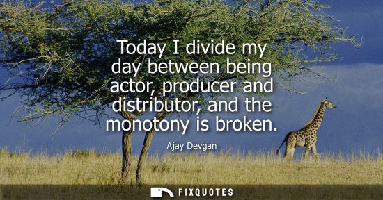 Small: Today I divide my day between being actor, producer and distributor, and the monotony is broken