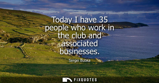 Small: Today I have 35 people who work in the club and associated businesses