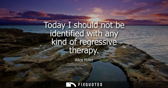 Small: Today I should not be identified with any kind of regressive therapy