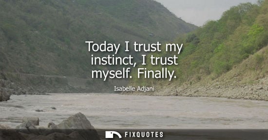 Small: Today I trust my instinct, I trust myself. Finally