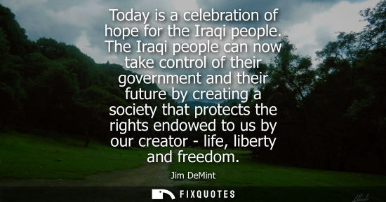 Small: Today is a celebration of hope for the Iraqi people. The Iraqi people can now take control of their government