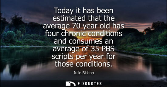 Small: Today it has been estimated that the average 70 year old has four chronic conditions and consumes an av