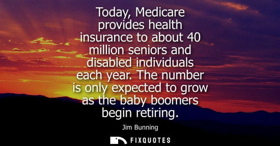 Small: Today, Medicare provides health insurance to about 40 million seniors and disabled individuals each yea