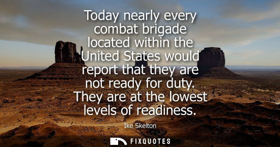 Small: Today nearly every combat brigade located within the United States would report that they are not ready