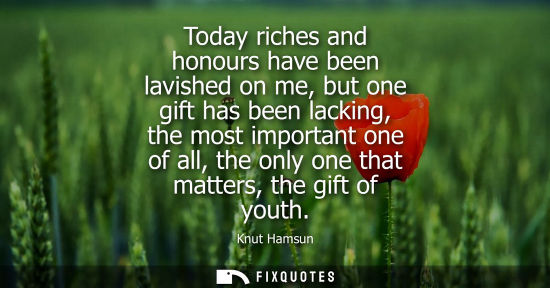 Small: Today riches and honours have been lavished on me, but one gift has been lacking, the most important one of al