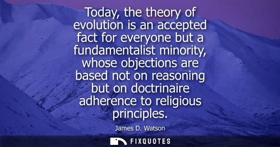 Small: Today, the theory of evolution is an accepted fact for everyone but a fundamentalist minority, whose objection