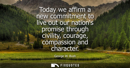 Small: Today we affirm a new commitment to live out our nations promise through civility, courage, compassion and cha