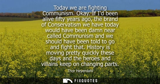 Small: Today we are fighting Communism. Okay. If Id been alive fifty years ago, the brand of Conservatism we h
