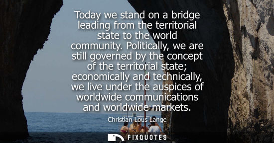 Small: Today we stand on a bridge leading from the territorial state to the world community. Politically, we a